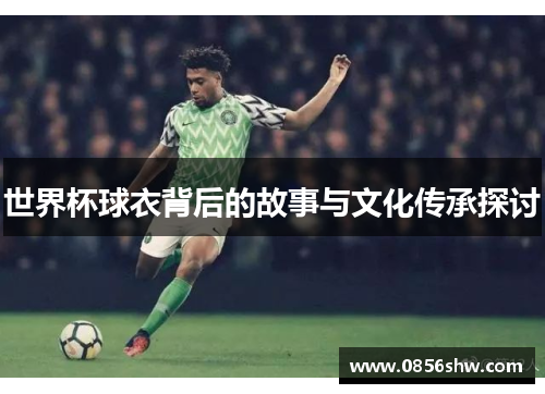 世界杯球衣背后的故事与文化传承探讨