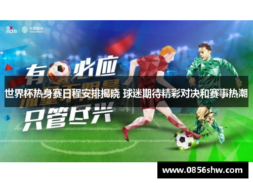 世界杯热身赛日程安排揭晓 球迷期待精彩对决和赛事热潮