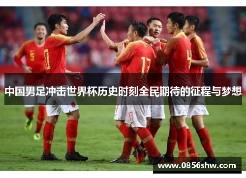 中国男足冲击世界杯历史时刻全民期待的征程与梦想