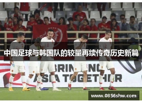 中国足球与韩国队的较量再续传奇历史新篇