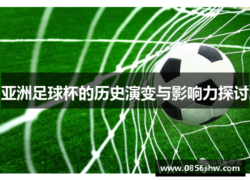 亚洲足球杯的历史演变与影响力探讨