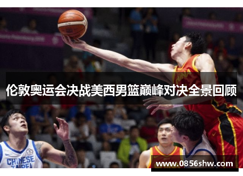 伦敦奥运会决战美西男篮巅峰对决全景回顾