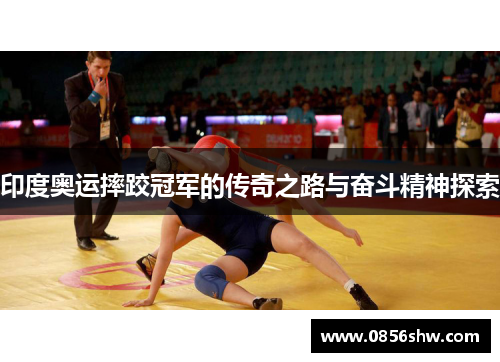 印度奥运摔跤冠军的传奇之路与奋斗精神探索