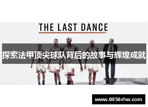 探索法甲顶尖球队背后的故事与辉煌成就