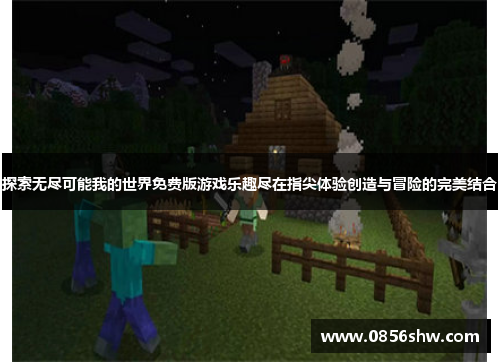 探索无尽可能我的世界免费版游戏乐趣尽在指尖体验创造与冒险的完美结合
