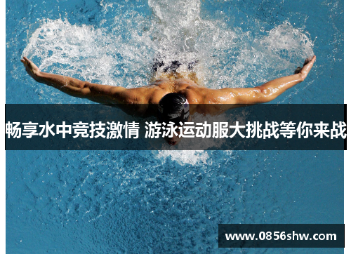 畅享水中竞技激情 游泳运动服大挑战等你来战