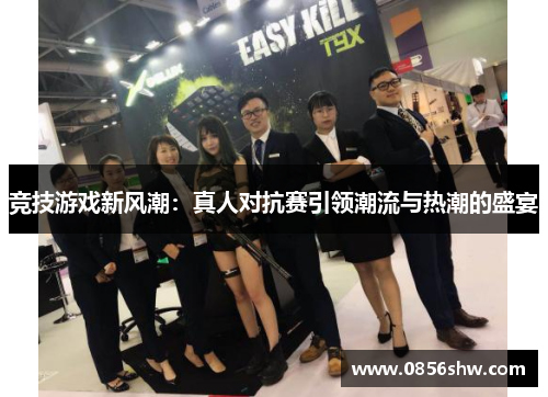 竞技游戏新风潮：真人对抗赛引领潮流与热潮的盛宴
