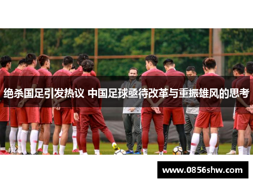 绝杀国足引发热议 中国足球亟待改革与重振雄风的思考