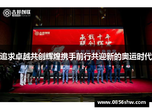追求卓越共创辉煌携手前行共迎新的奥运时代