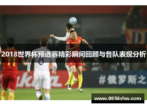 2018世界杯预选赛精彩瞬间回顾与各队表现分析