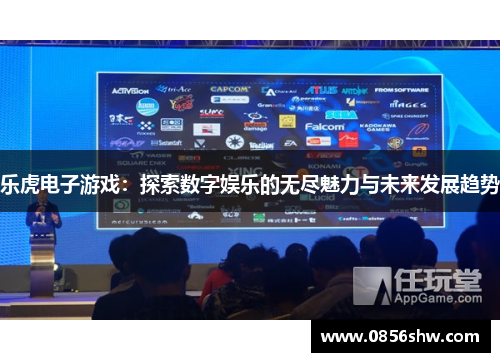 乐虎电子游戏：探索数字娱乐的无尽魅力与未来发展趋势