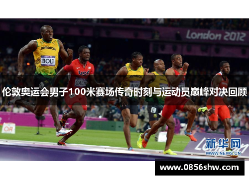 伦敦奥运会男子100米赛场传奇时刻与运动员巅峰对决回顾