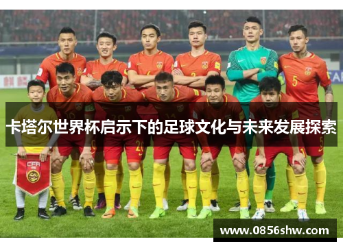 卡塔尔世界杯启示下的足球文化与未来发展探索