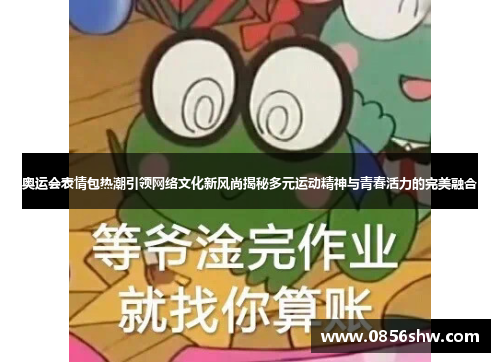 奥运会表情包热潮引领网络文化新风尚揭秘多元运动精神与青春活力的完美融合