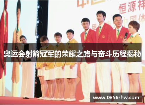 奥运会射箭冠军的荣耀之路与奋斗历程揭秘