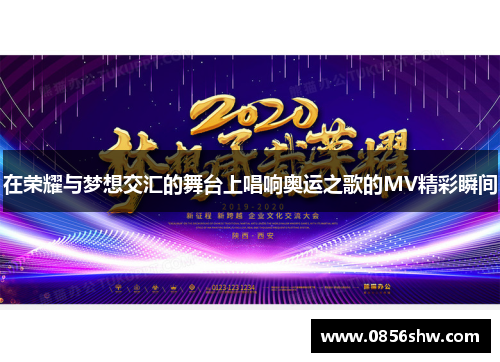 在荣耀与梦想交汇的舞台上唱响奥运之歌的MV精彩瞬间