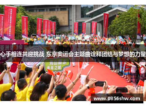 心手相连共迎挑战 东京奥运会主题曲诠释团结与梦想的力量