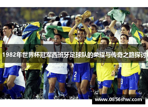 1982年世界杯冠军西班牙足球队的荣耀与传奇之路探讨