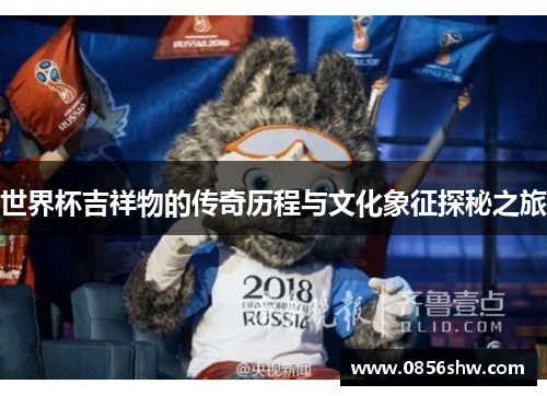 世界杯吉祥物的传奇历程与文化象征探秘之旅