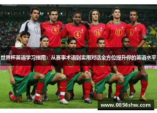 世界杯英语学习指南：从赛事术语到实用对话全方位提升你的英语水平