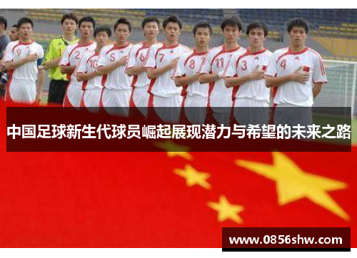 中国足球新生代球员崛起展现潜力与希望的未来之路