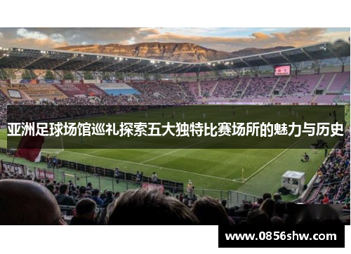 亚洲足球场馆巡礼探索五大独特比赛场所的魅力与历史